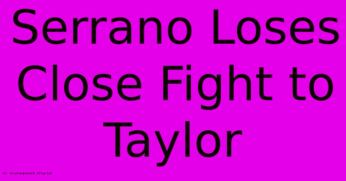 Serrano Loses Close Fight To Taylor