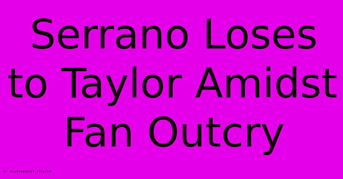 Serrano Loses To Taylor Amidst Fan Outcry