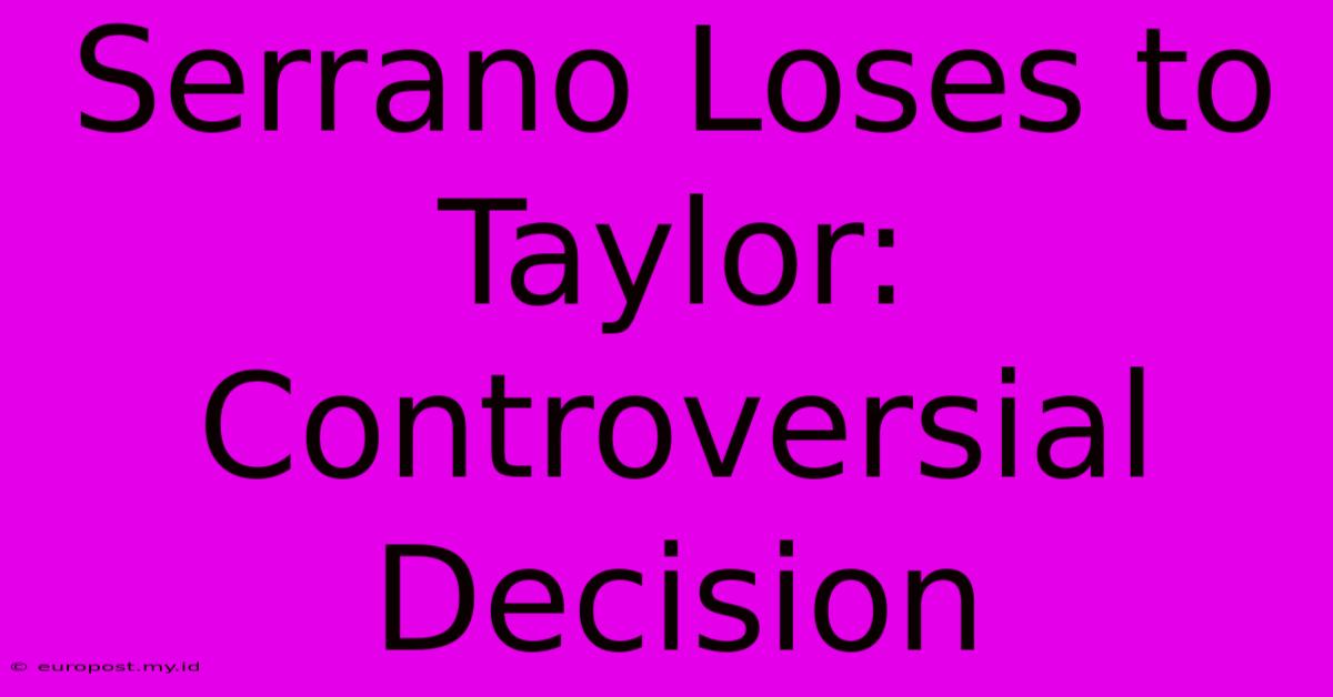 Serrano Loses To Taylor: Controversial Decision