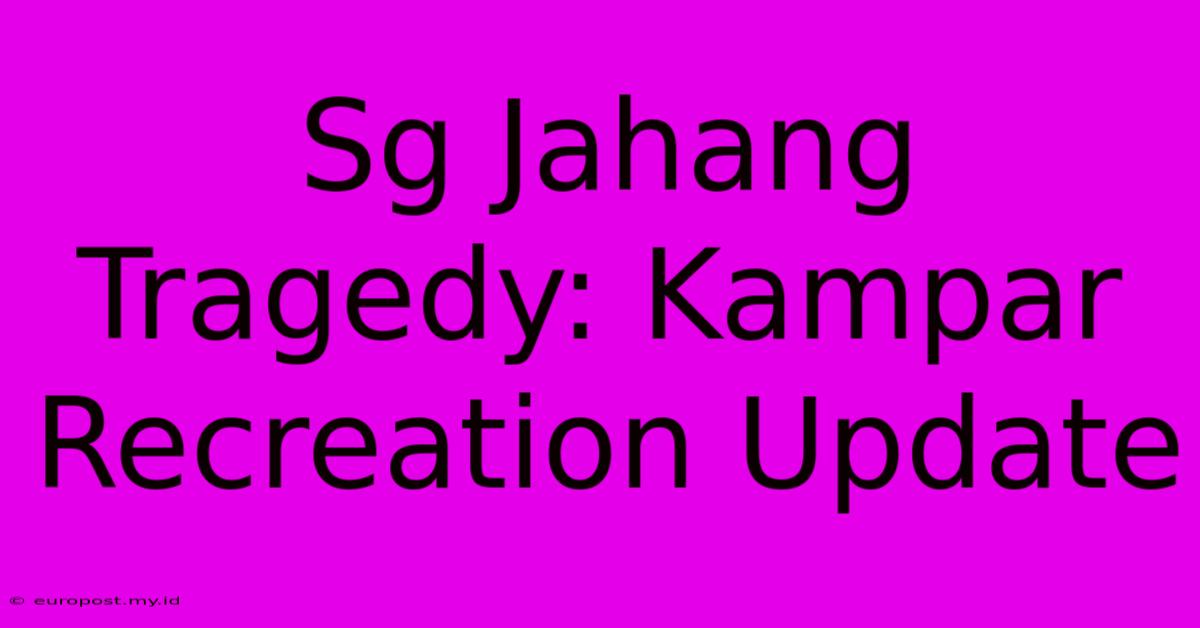 Sg Jahang Tragedy: Kampar Recreation Update