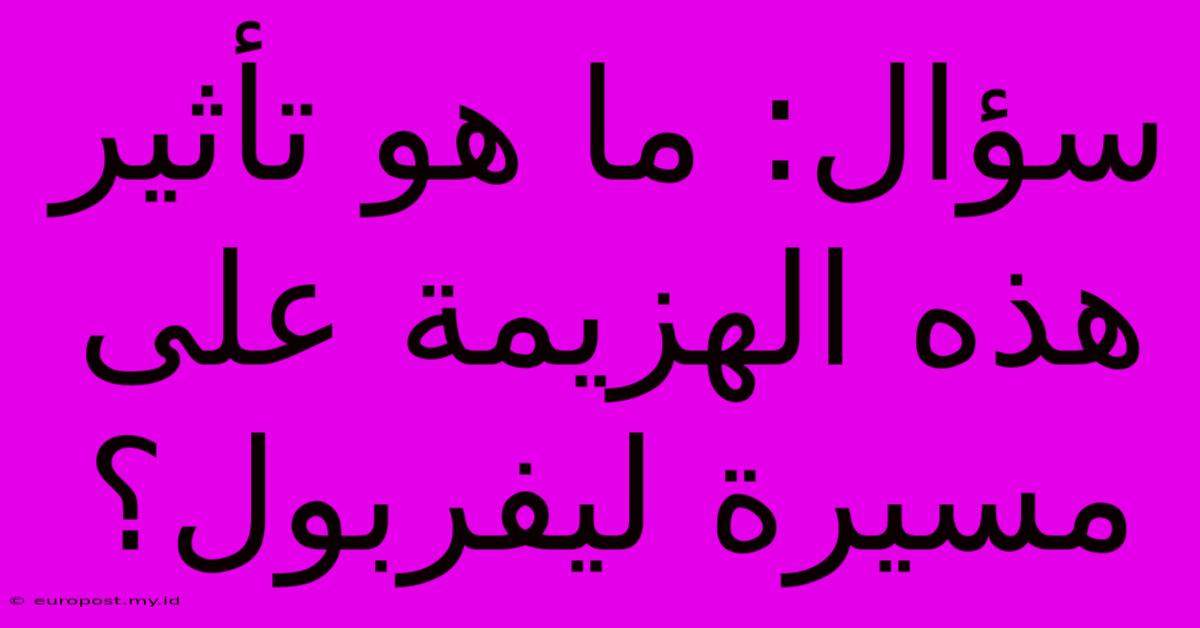 سؤال: ما هو تأثير هذه الهزيمة على مسيرة ليفربول؟