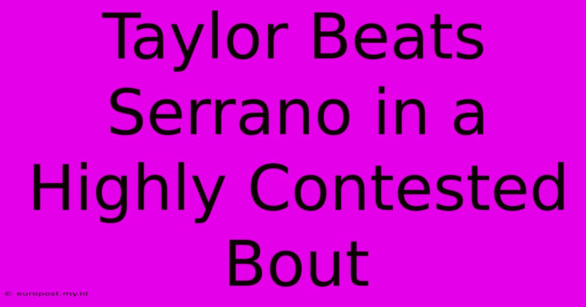 Taylor Beats Serrano In A Highly Contested Bout