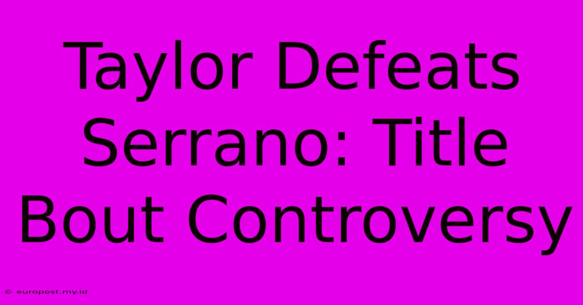 Taylor Defeats Serrano: Title Bout Controversy