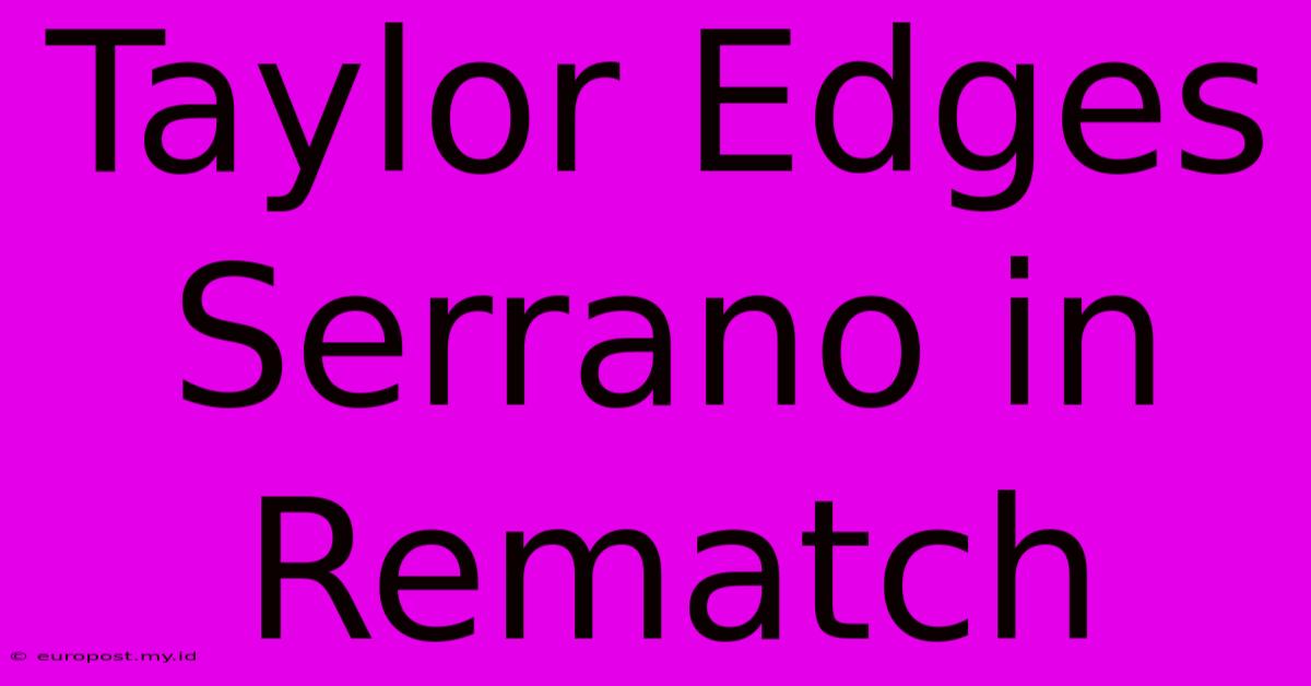 Taylor Edges Serrano In Rematch