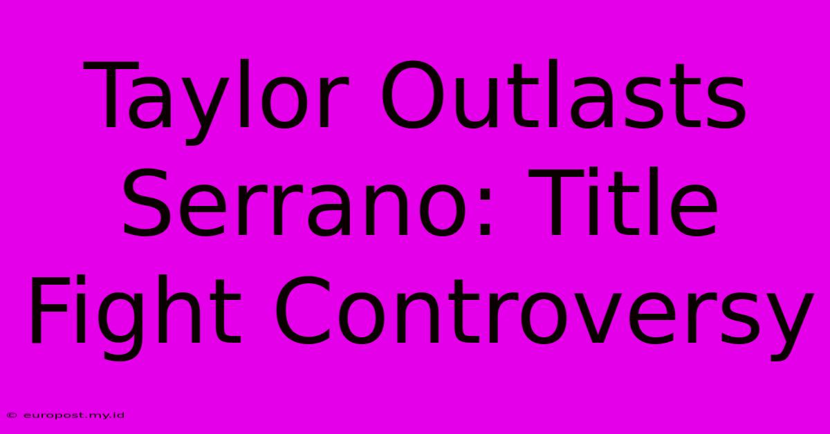 Taylor Outlasts Serrano: Title Fight Controversy