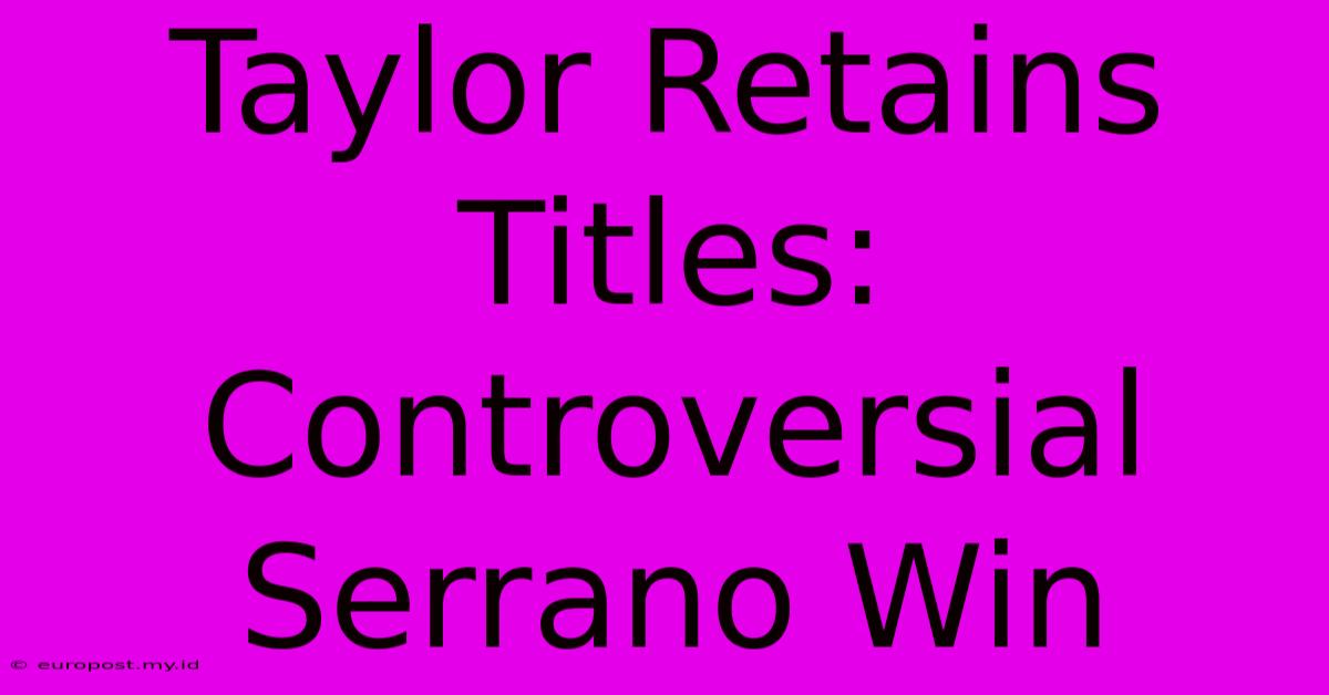 Taylor Retains Titles: Controversial Serrano Win