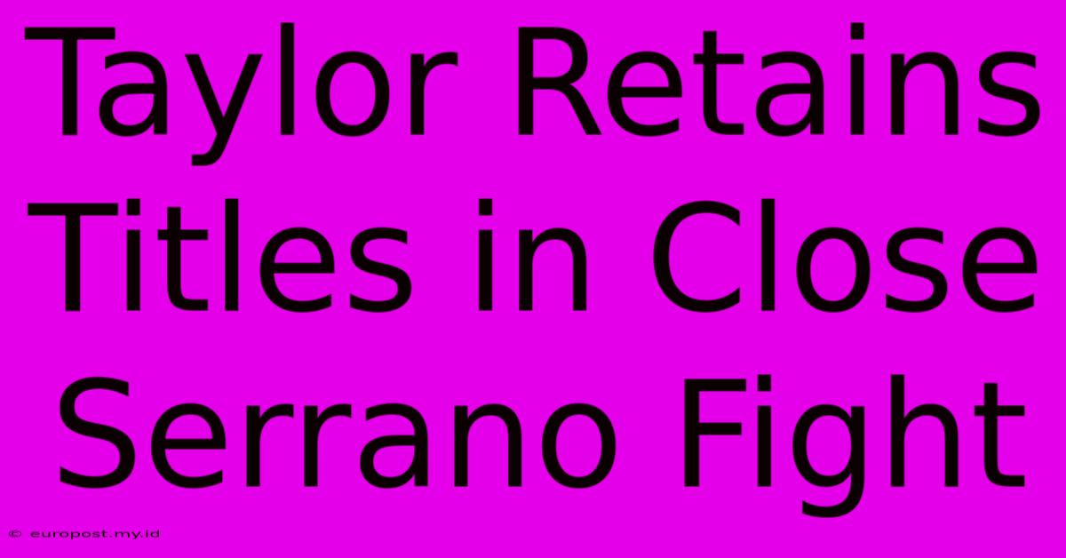 Taylor Retains Titles In Close Serrano Fight