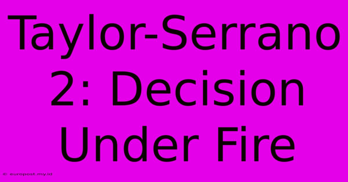 Taylor-Serrano 2: Decision Under Fire