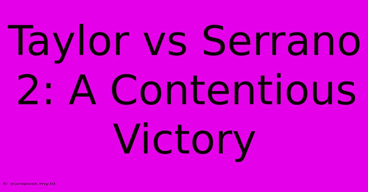 Taylor Vs Serrano 2: A Contentious Victory