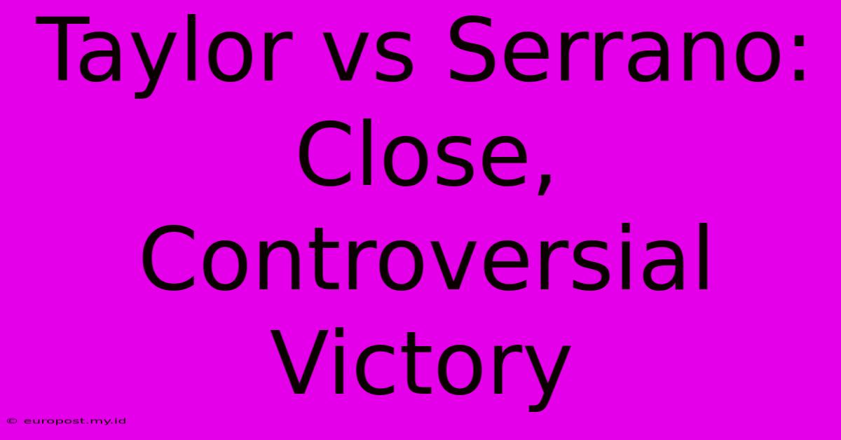 Taylor Vs Serrano: Close, Controversial Victory