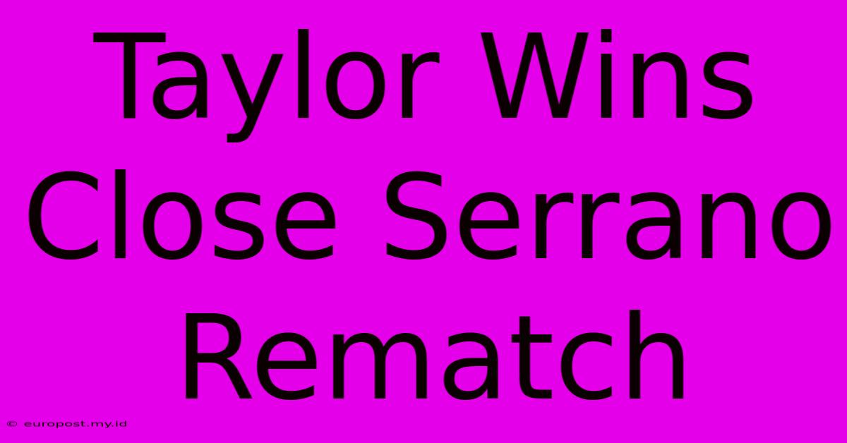 Taylor Wins Close Serrano Rematch