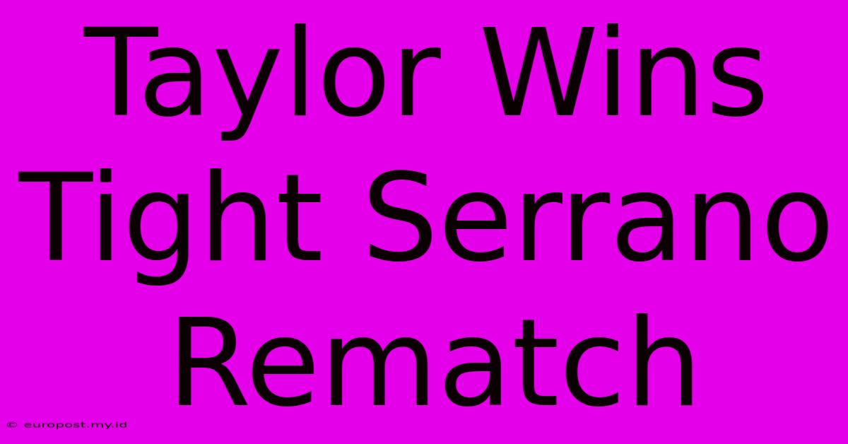 Taylor Wins Tight Serrano Rematch