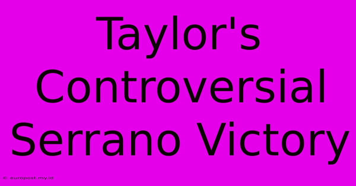 Taylor's Controversial Serrano Victory