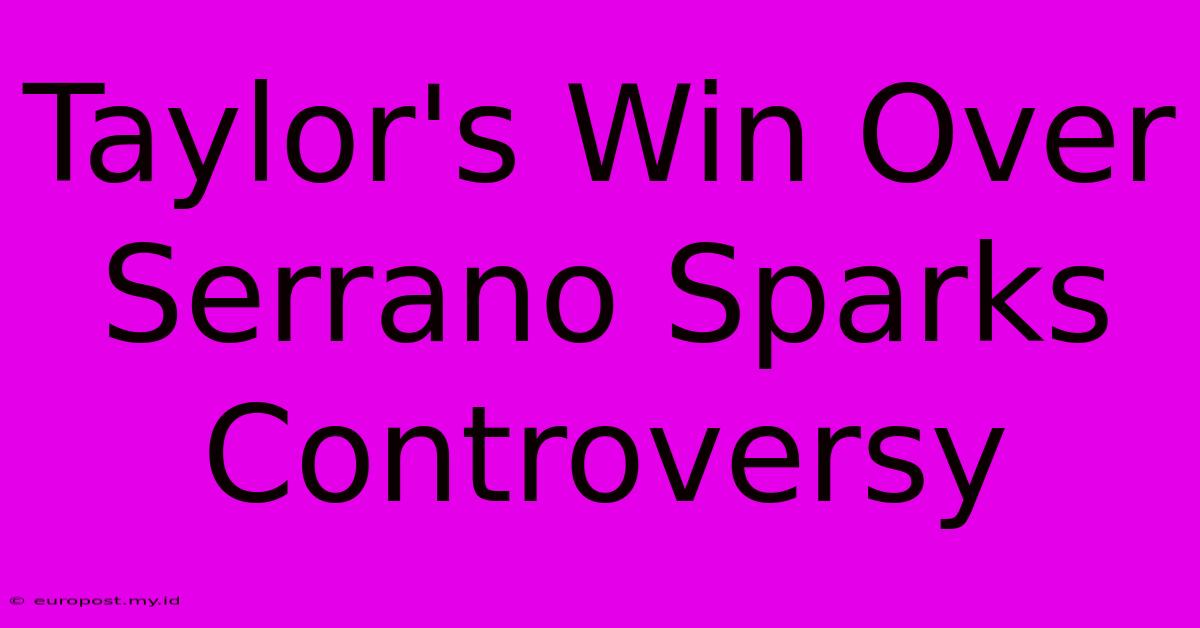 Taylor's Win Over Serrano Sparks Controversy