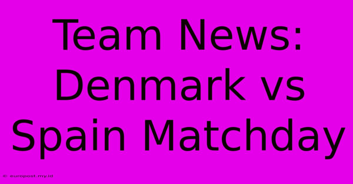 Team News: Denmark Vs Spain Matchday