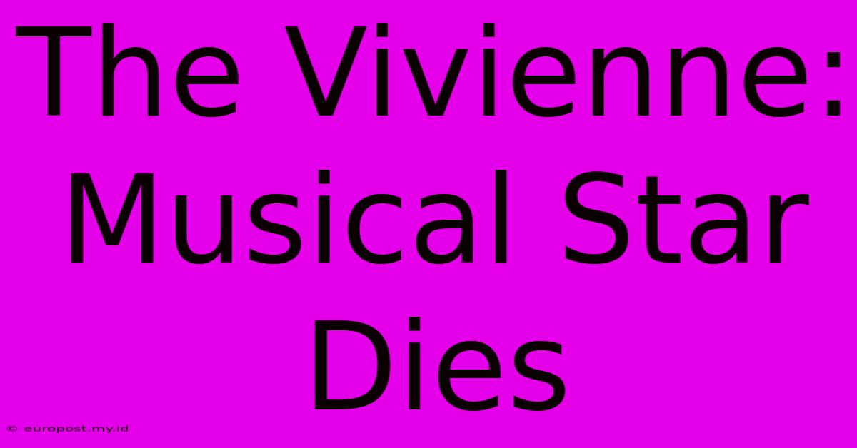 The Vivienne: Musical Star Dies