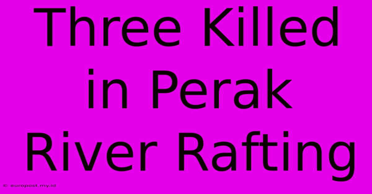 Three Killed In Perak River Rafting