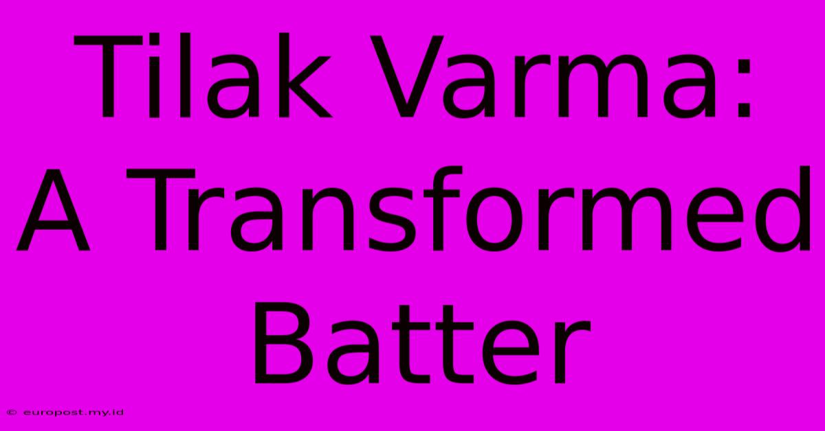 Tilak Varma: A Transformed Batter