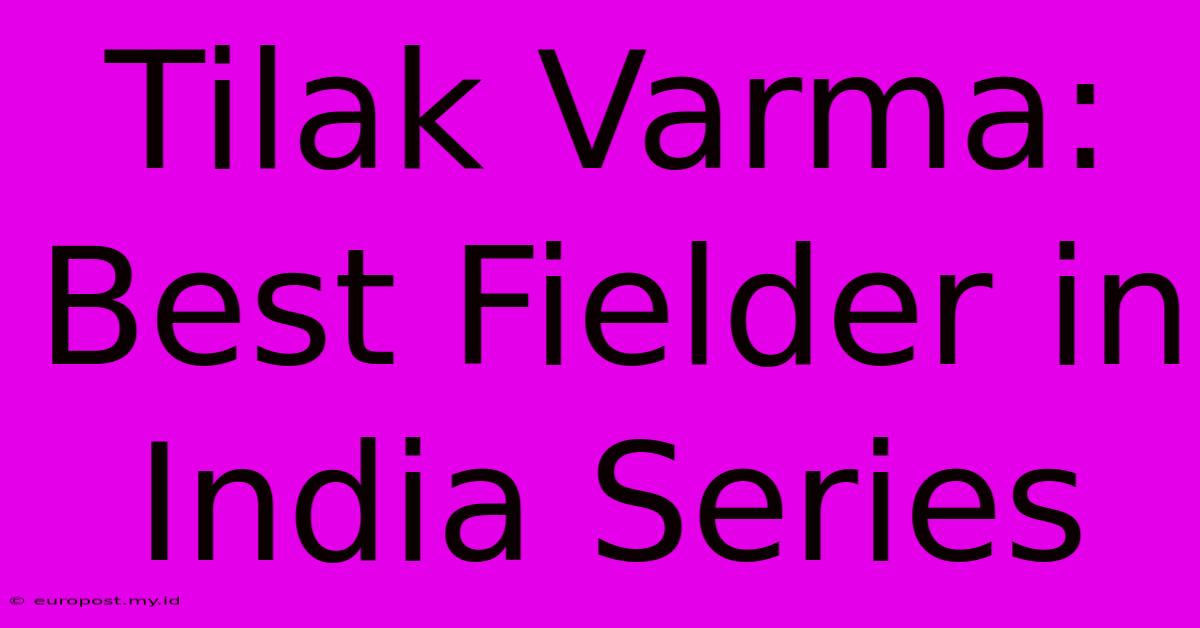 Tilak Varma: Best Fielder In India Series