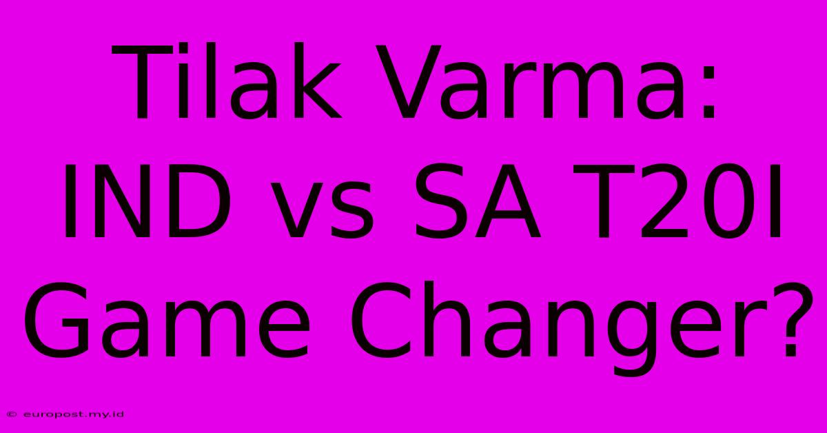 Tilak Varma: IND Vs SA T20I Game Changer?