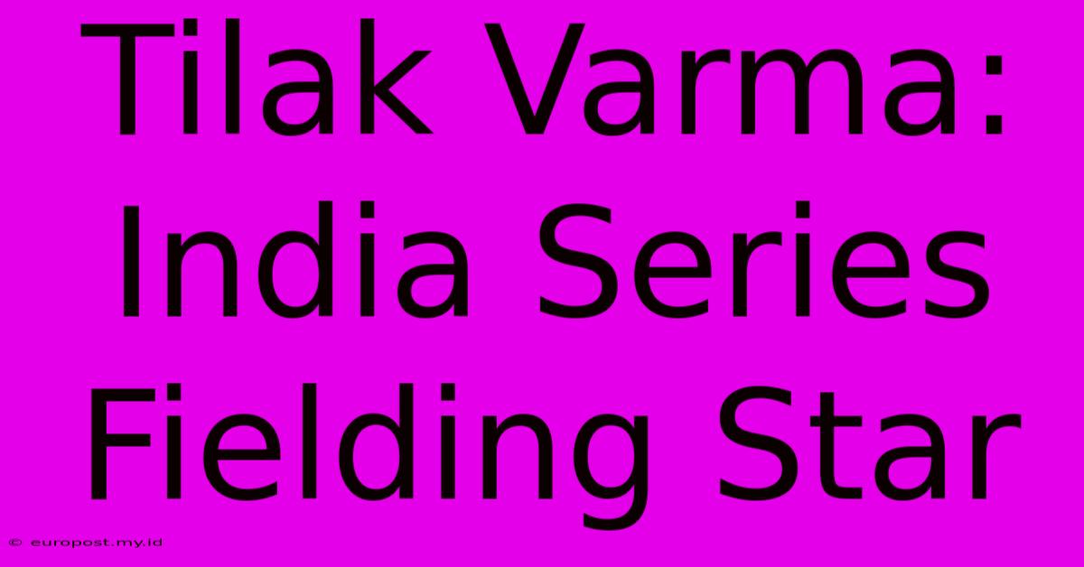 Tilak Varma: India Series Fielding Star