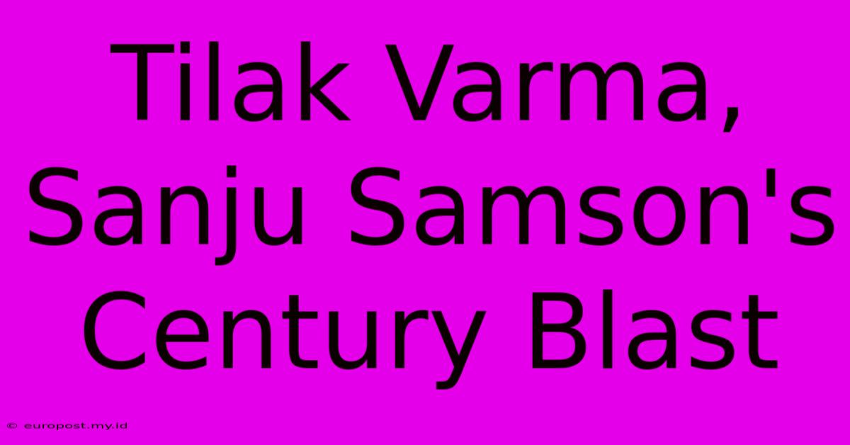 Tilak Varma, Sanju Samson's Century Blast