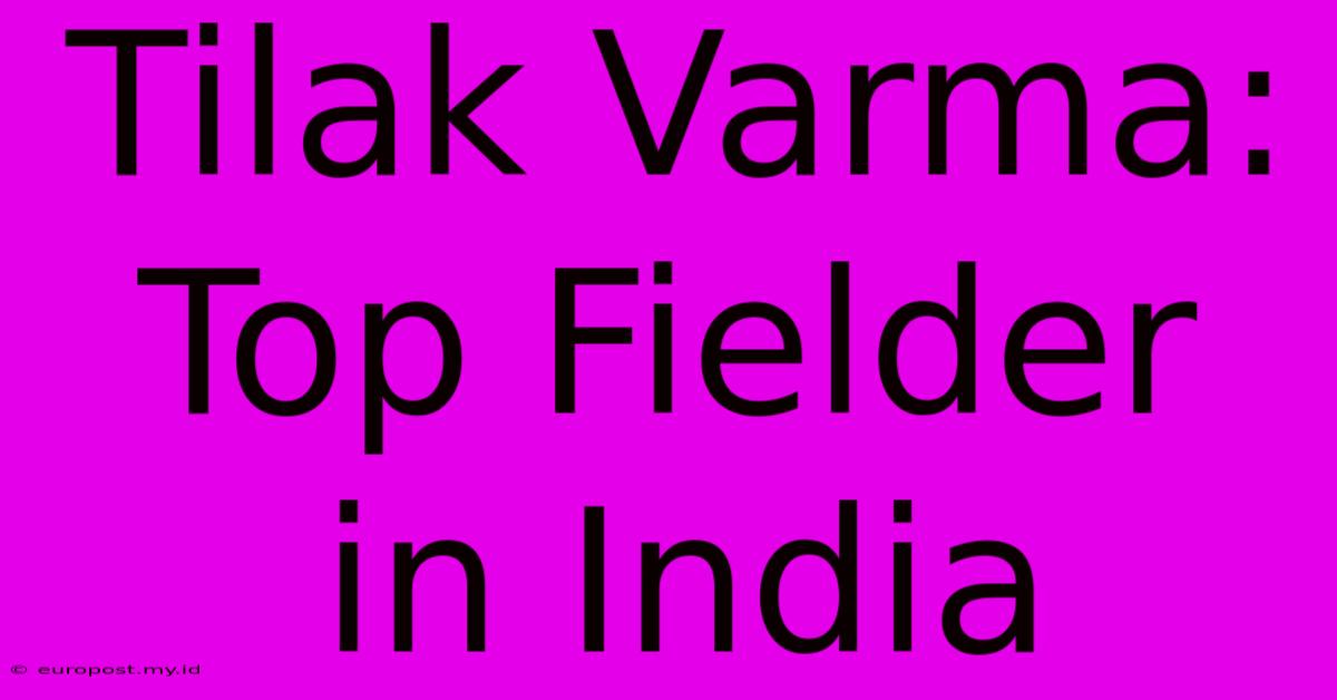 Tilak Varma: Top Fielder In India