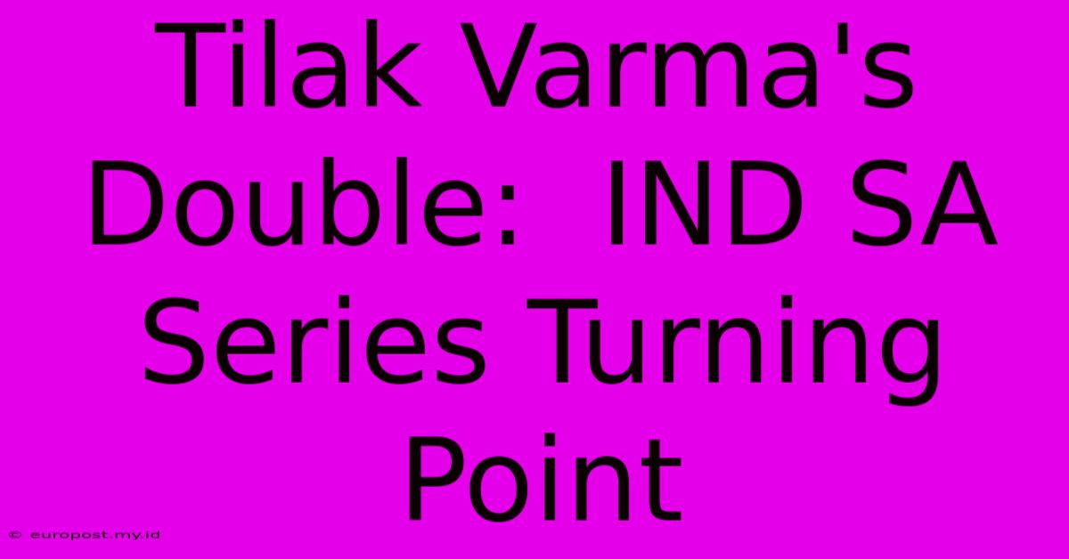 Tilak Varma's Double:  IND SA Series Turning Point