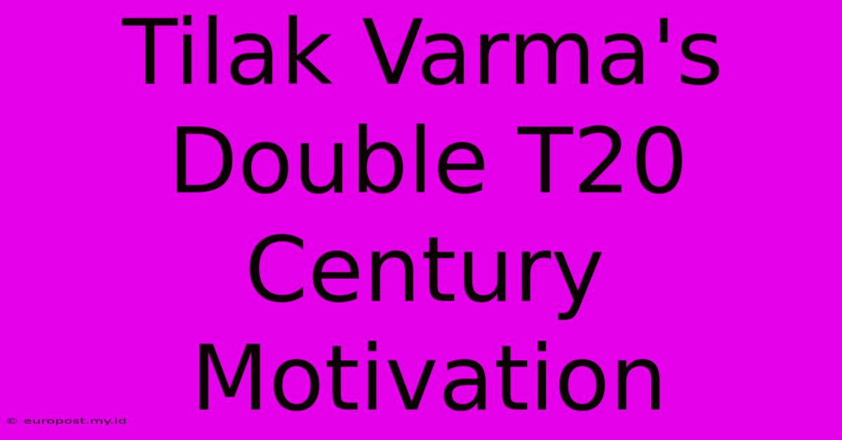 Tilak Varma's Double T20 Century Motivation