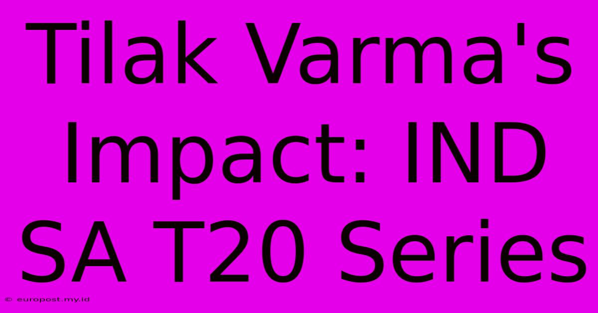 Tilak Varma's Impact: IND SA T20 Series