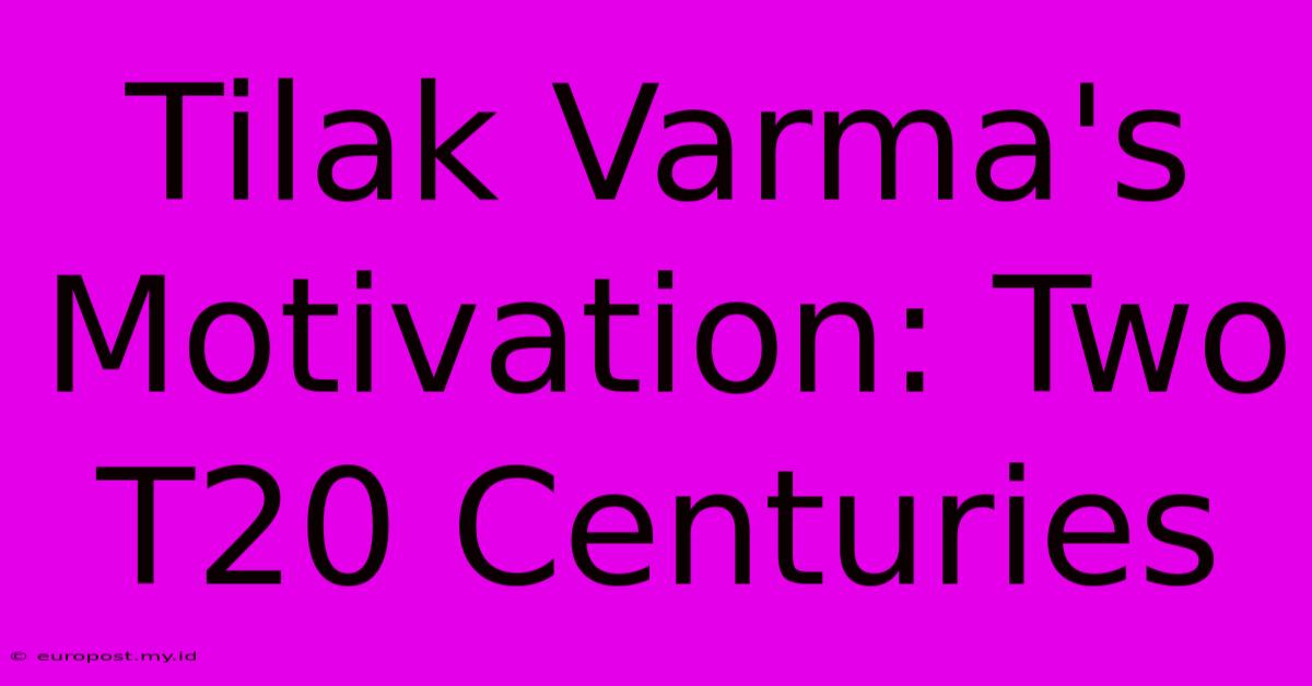 Tilak Varma's Motivation: Two T20 Centuries