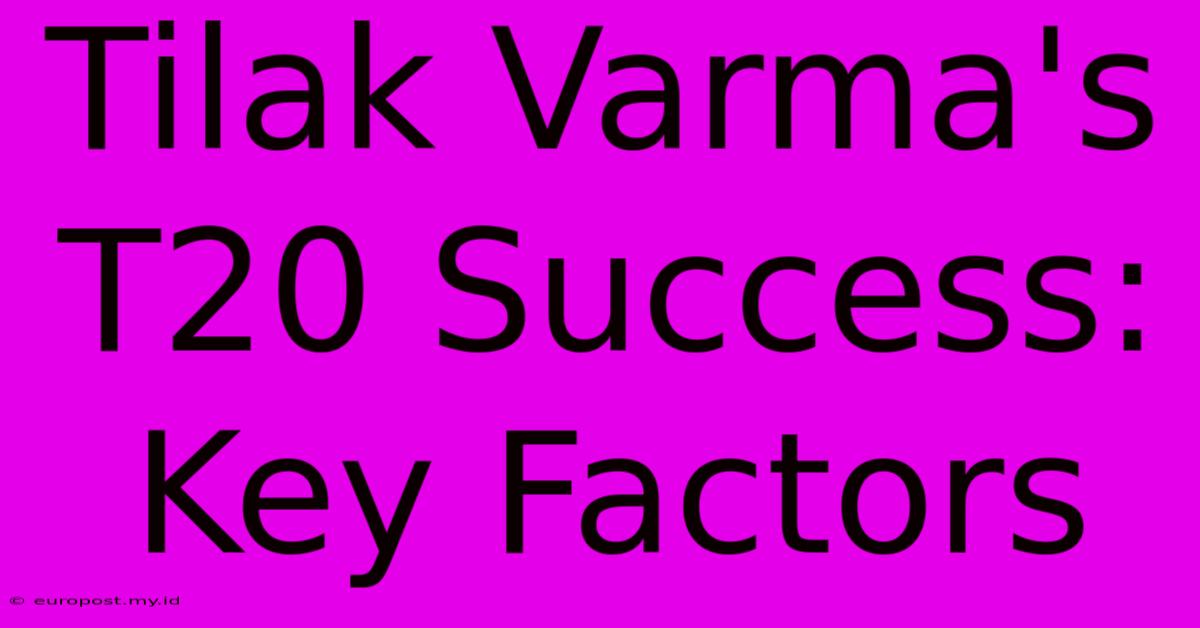 Tilak Varma's T20 Success: Key Factors