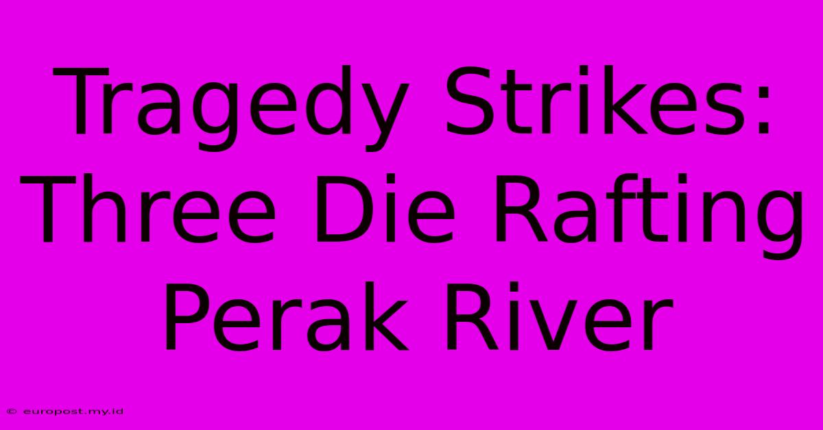 Tragedy Strikes: Three Die Rafting Perak River