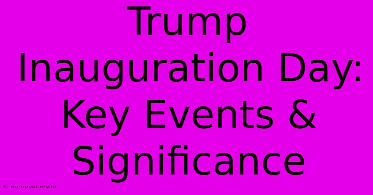 Trump Inauguration Day: Key Events & Significance