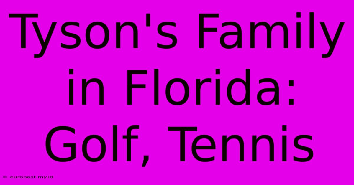 Tyson's Family In Florida: Golf, Tennis