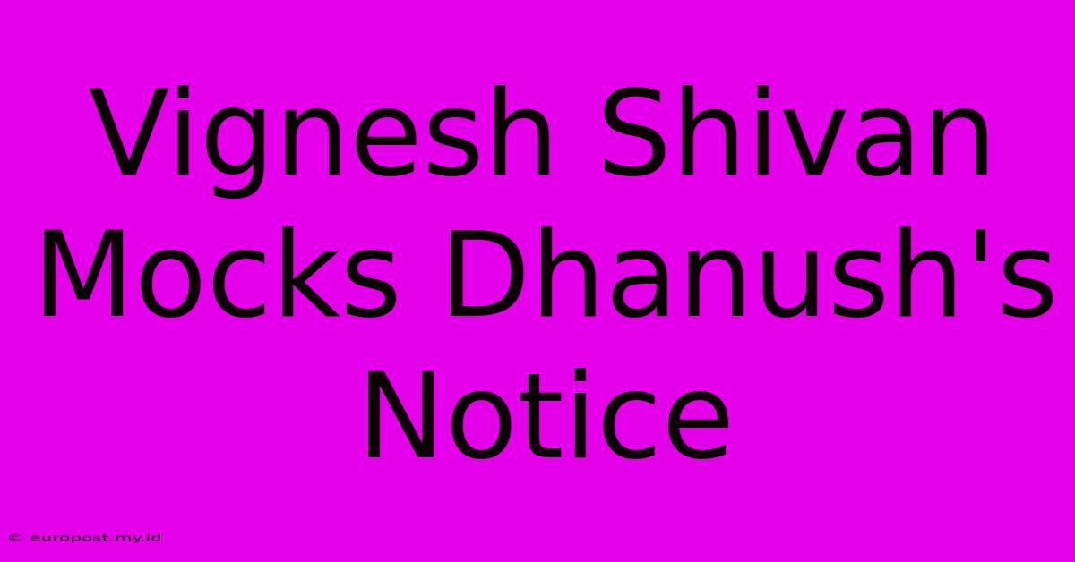 Vignesh Shivan Mocks Dhanush's Notice