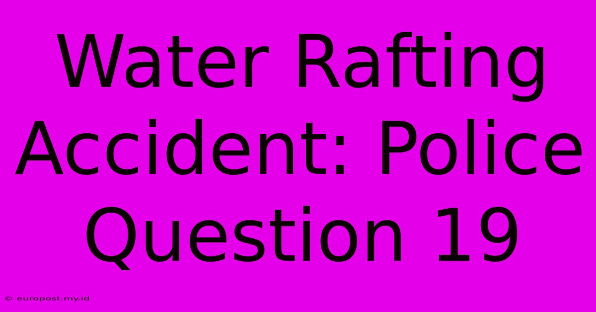 Water Rafting Accident: Police Question 19