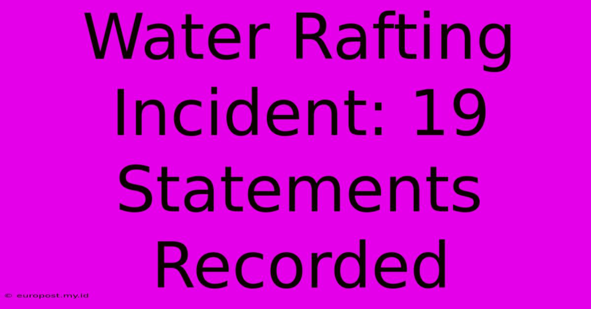 Water Rafting Incident: 19 Statements Recorded