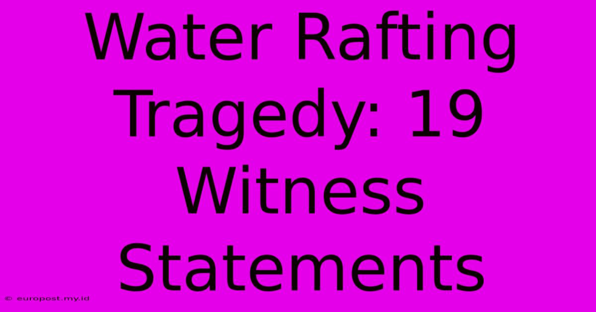 Water Rafting Tragedy: 19 Witness Statements