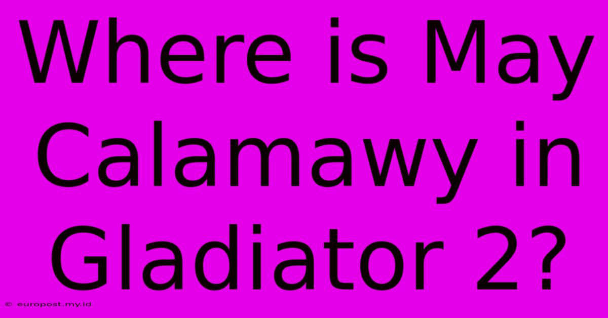 Where Is May Calamawy In Gladiator 2?