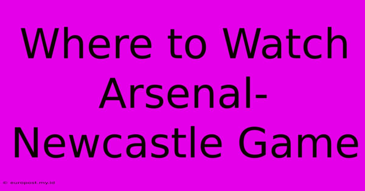 Where To Watch Arsenal-Newcastle Game