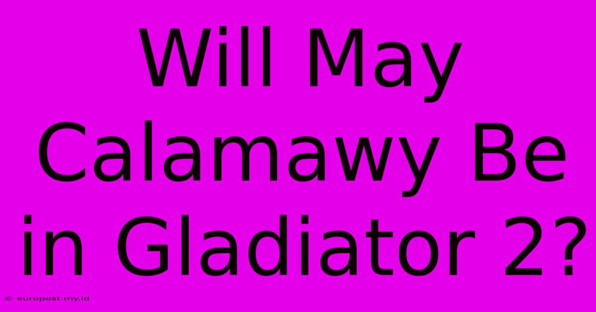 Will May Calamawy Be In Gladiator 2?